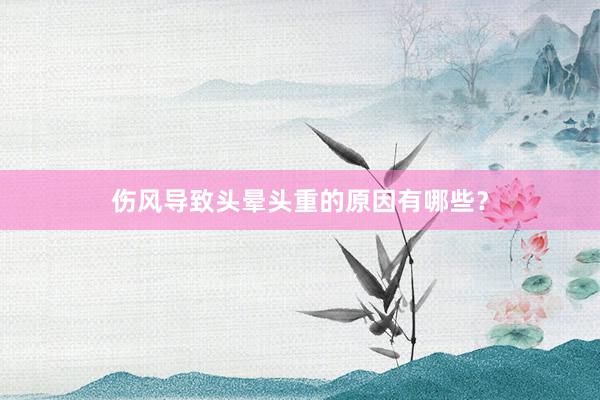 伤风导致头晕头重的原因有哪些？