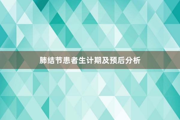肺结节患者生计期及预后分析