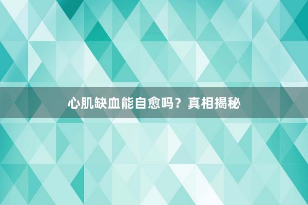 心肌缺血能自愈吗？真相揭秘