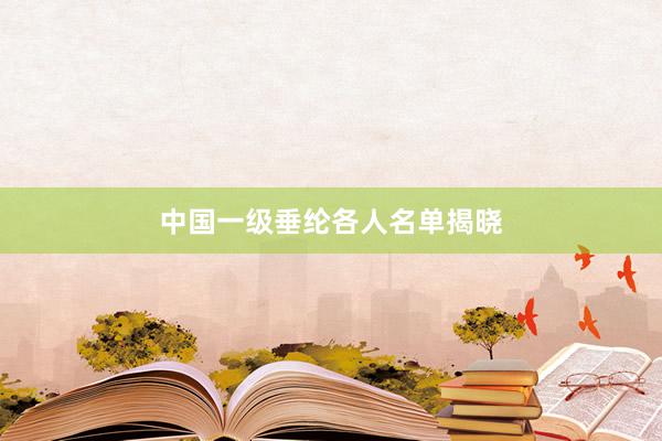 中国一级垂纶各人名单揭晓