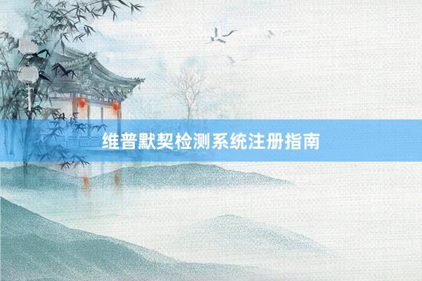 维普默契检测系统注册指南