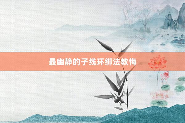 最幽静的子线环绑法教悔