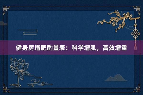 健身房增肥酌量表：科学增肌，高效增重