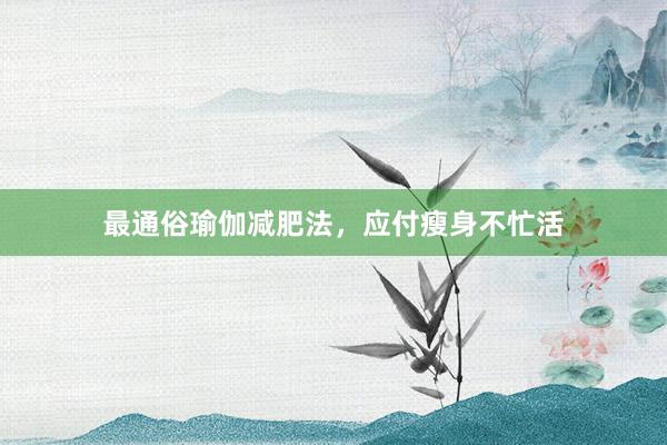 最通俗瑜伽减肥法,应付瘦身不忙活